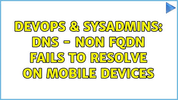 DevOps & SysAdmins: DNS - Non FQDN fails to resolve on Mobile Devices