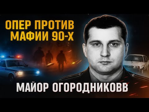 ОПЕР КОТОРОГО БОЯЛИСЬ И УВАЖАЛИ БАНДИТЫ ДЕВЯНОСТЫХ: Огородников против ОПГ