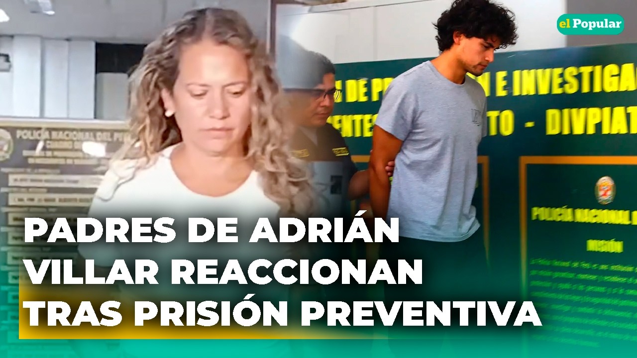 Padres de Adrián Villar DESATAN dramática reacción tras prisión preventiva por caso Lizeth Marzano