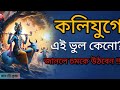 “কলিযুগে এই ৫টি ভুল ৯০% মানুষ করে”