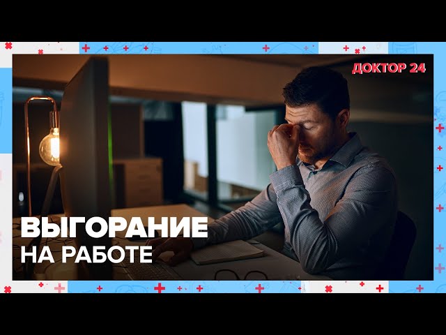 Как избежать ВЫГОРАНИЯ на работе? | Доктор 24