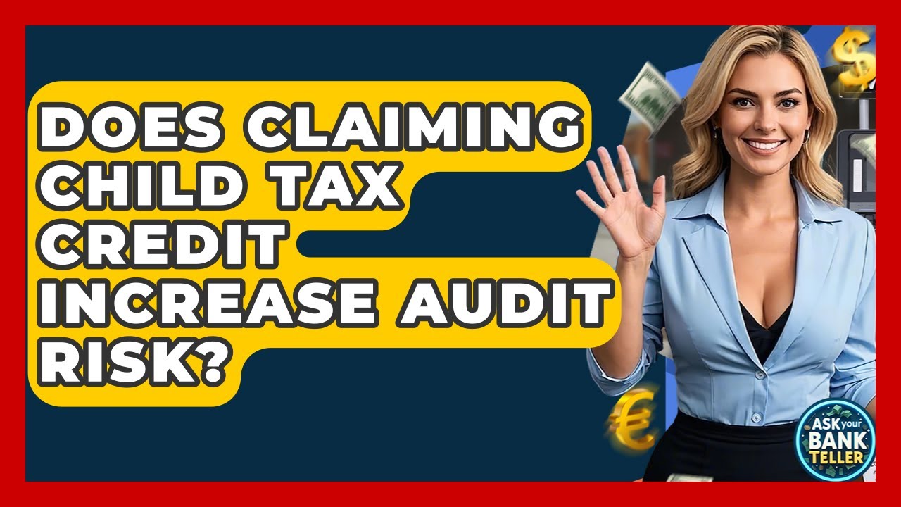 Does Claiming Child Tax Credit Increase Audit Risk? - Ask Your Bank Teller
