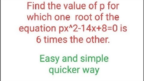 Find the value of p, for which one root or the quadratic equation px2-14x+8=0 is 6 times the other