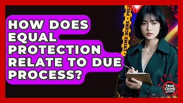 How Does Equal Protection Relate To Due Process? - True Crime Lovers