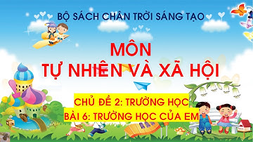 TỰ NHIÊN VÀ XÃ HỘI 1 | BÀI 6: TRƯỜNG HỌC CỦA EM