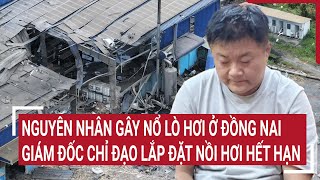 Nguyên nhân gây nổ lò hơi ở Đồng Nai: Giám đốc chỉ đạo lắp đặt nồi hơi hết hạn