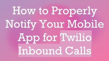How to Properly Notify Your Mobile App for Twilio Inbound Calls