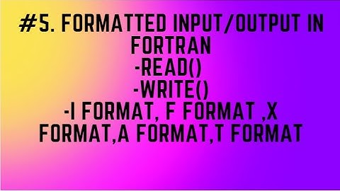 #5. FORMATTED INPUT/OUTPUT IN FORTRAN-read() -write()-i format, f format ,x format,a format,t format