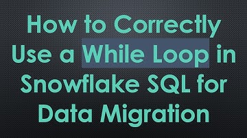 How to Correctly Use a While Loop in Snowflake SQL for Data Migration