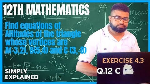 Q.12:c Find equations of Altitudes of the triangle whose vertices are A(–3,2), B(5,4) and C(3,–8)
