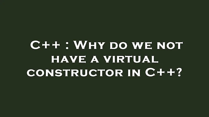 C++ : Why do we not have a virtual constructor in C++?
