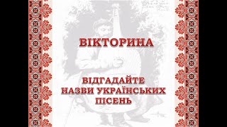 ВІКТОРИНА "ВІДГАДАЙТЕ НАЗВИ УКРАЇНСЬКИХ ПІСЕНЬ".