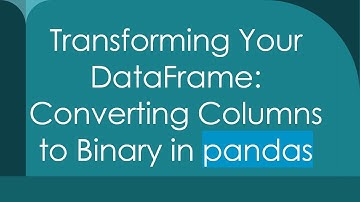 Transforming Your DataFrame: Converting Columns to Binary in pandas