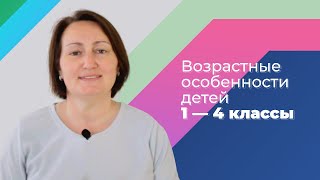 Возрастные особенности детей. Часть 3/4. 1 — 4 классы