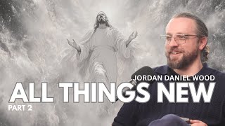 All Things New: Jordan Daniel Wood | Part Two