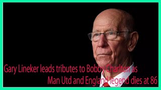 Gary Lineker leads tributes to Bobby Charlton as Man Utd and England legend dies at 86