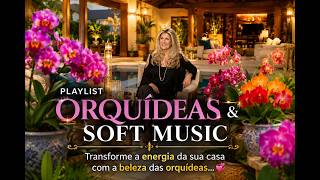 PLAYLIST ORQUÍDEAS & SOFT MUSIC Transforme a energia da sua casa com a beleza das orquídeas... screenshot 3