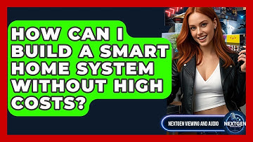 How Can I Build A Smart Home System Without High Costs? - NextGen Viewing and Audio