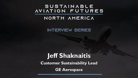 SAF Expert Interview with Jeff Shaknaitis, Customer Sustainability Lead - GE Aerospace