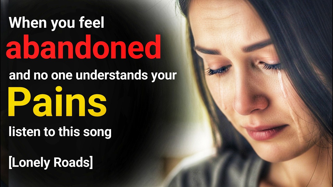 When you feel abandoned and no one understands your pain, listen to this song ( Lonely Roads)