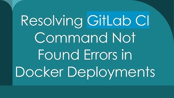 Resolving GitLab CI Command Not Found Errors in Docker Deployments