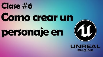 Como crear un personaje en Unreal Engine 4 Clase #6