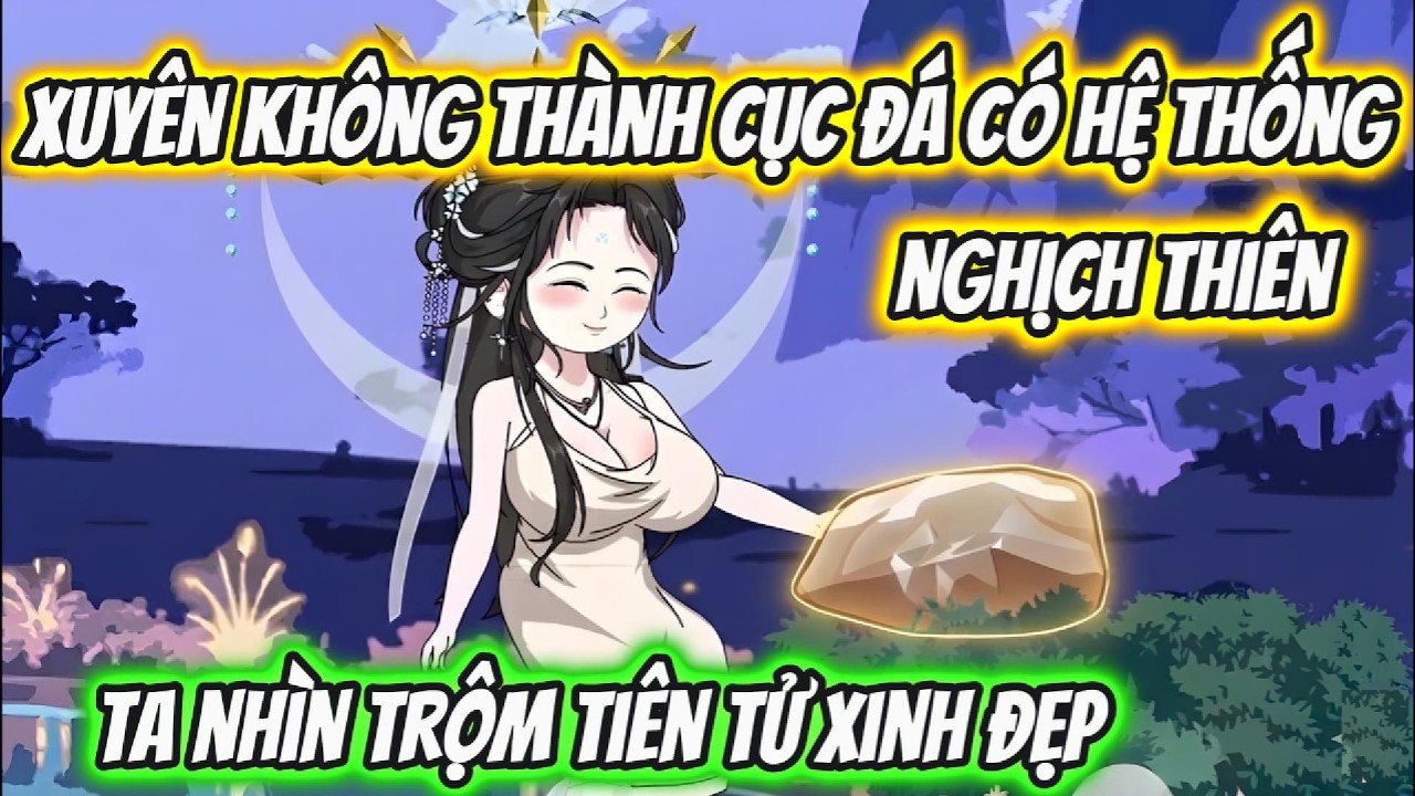 Xuyên Không Thành Cục Đá Có Hệ Thống Nghịch Thiên Ta Nhìn Trộm Tiên Tử Xinh Đẹp | Xỉn VietSub