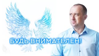 Совет от Ангелов − БУДЬ ВНИМАТЕЛЕН! − Михаил Агеев