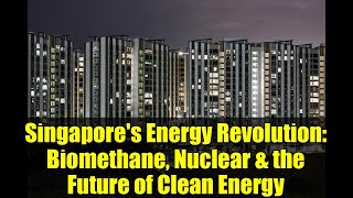 Singapore's Energy Revolution: Biomethane, Nuclear & the Future of Clean Energy