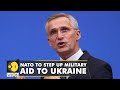 NATO to step up military aid to Ukraine amid the ongoing Russian invasion | World English News