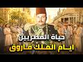 كيف كان يعيش المصريين في عهد الملك فاروق آخر ملوك مصر حكاية مصر اللي عشقت ملكها وانقلبت عليه 