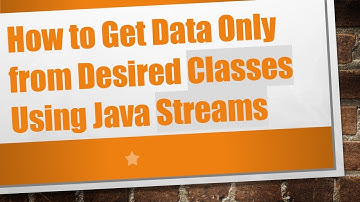 How to Get Data Only from Desired Classes Using Java Streams