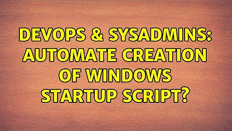 DevOps & SysAdmins: Automate creation of Windows startup script? (3 Solutions!!)