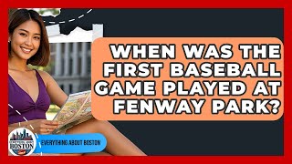 When Was the First Baseball Game Played at Fenway Park? - Everything About Boston