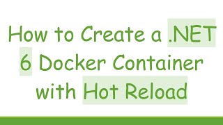 How to Create a .NET 6 Docker Container with Hot Reload