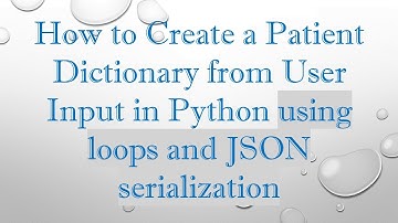 How to Create a Patient Dictionary from User Input in Python using loops and JSON serialization