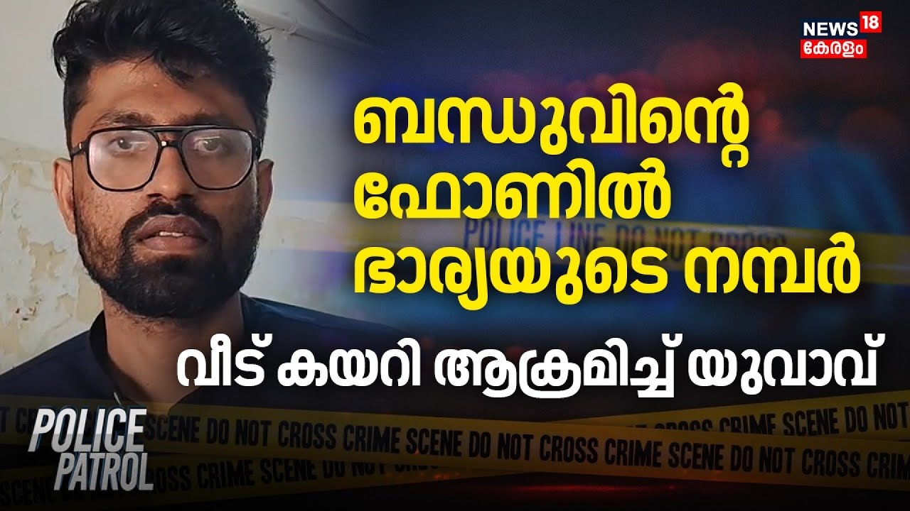 ബന്ധുവിന്റെ ​ഫോണിൽ ഭാര്യയുടെ നമ്പർ, വീട് കയറി ആക്രമിച്ച് യുവാവ് | Police Patrol