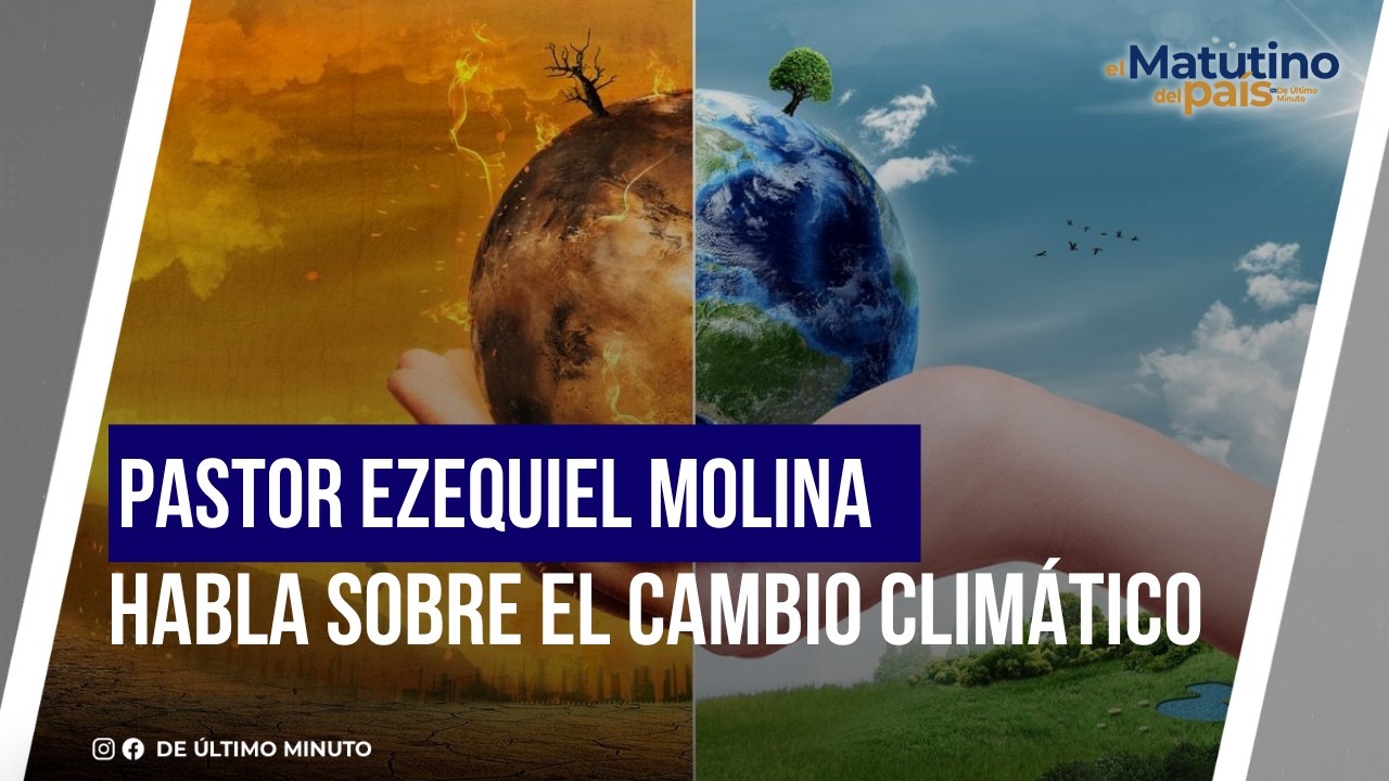 PASTOR EZEQUIEL MOLINA HABLA SOBRE EL CAMBIO CLIMÁTICO I EL MATUTINO DEL PAIS