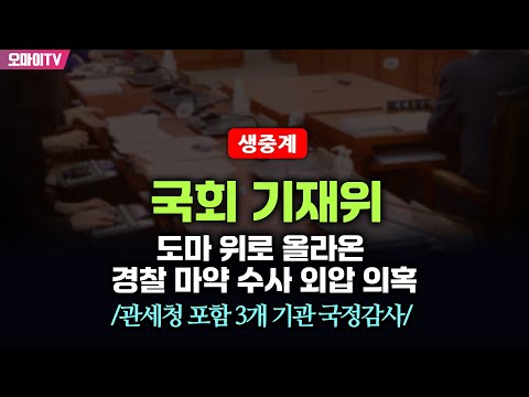[생중계] 도마 위로 올라온 경찰 마약 수사 외압 의혹…국회 기재위 - <strong>관세청</strong> 포함 3개 기관 국정감사 (2024.10.18 오후)