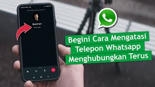 Cara Mengatasi Telepon Whatsapp yang Menghubungkan Terus