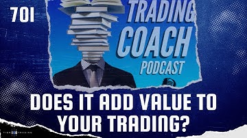 The Trading Coach Podcast - 701 - Does It Add Value To Your Trading?