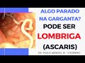 LOMBRIGA NA GARGANTA? Algo preso na garganta ou sensaçāo de bolo pode ser (verme ascaris)?