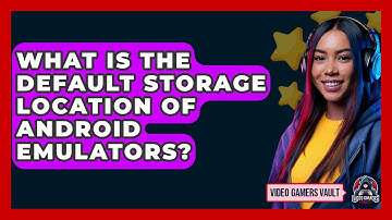 What Is The Default Storage Location Of Android Emulators? - Video Gamers Vault