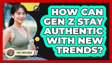 How Can Gen Z Stay Authentic With New Trends? - Gen Z Unfiltered