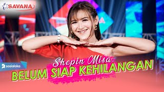 Shepin Misa - Belum Siap Kehilangan (Ternyata Belum Siap Aku Kehilangan Dirimu) - Om SAVANA Blitar