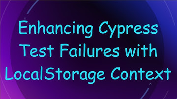 Enhancing Cypress Test Failures with LocalStorage Context