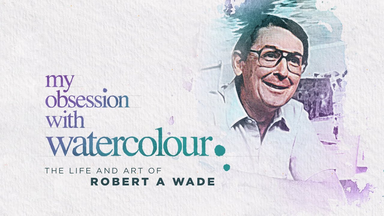 MY OBSESSION WITH WATERCOLOUR The life and art of Robert A Wade YouTube