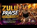 🔥 ZULU PRAISE SOUNDTRACKS 🙌 | Best South African Gospel Praise Mix | Dance, Worship &amp; Thanksgiving