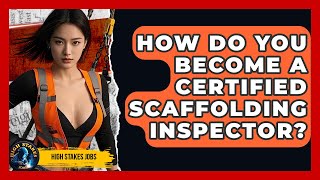 How Do You Become A Certified Scaffolding Inspector - High Stakes Jobs