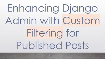 Enhancing Django Admin with Custom Filtering for Published Posts